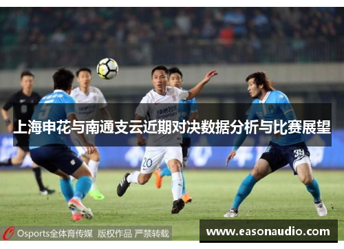上海申花与南通支云近期对决数据分析与比赛展望